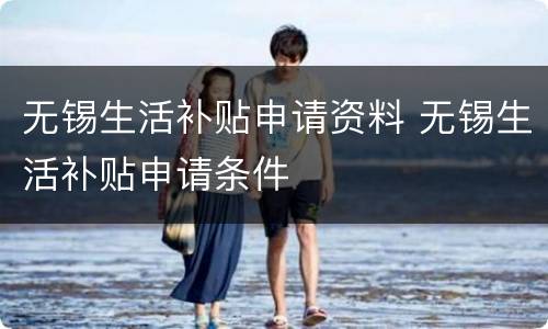 无锡生活补贴申请资料 无锡生活补贴申请条件