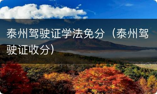 泰州驾驶证学法免分（泰州驾驶证收分）