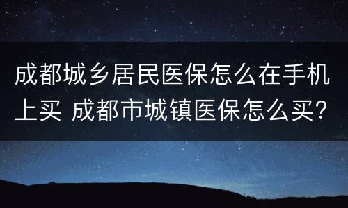 成都城乡居民医保怎么在手机上买 成都市城镇医保怎么买?