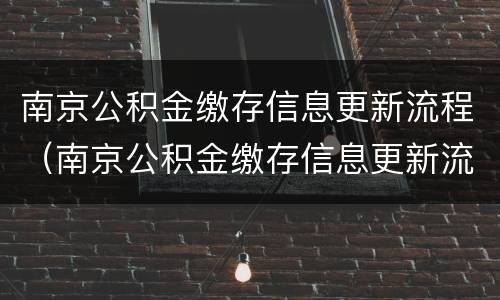 南京公积金缴存信息更新流程（南京公积金缴存信息更新流程查询）