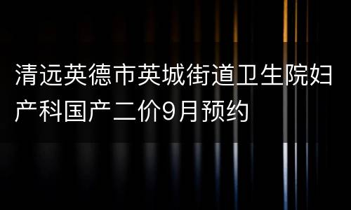 清远英德市英城街道卫生院妇产科国产二价9月预约