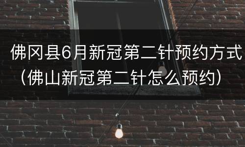 佛冈县6月新冠第二针预约方式（佛山新冠第二针怎么预约）