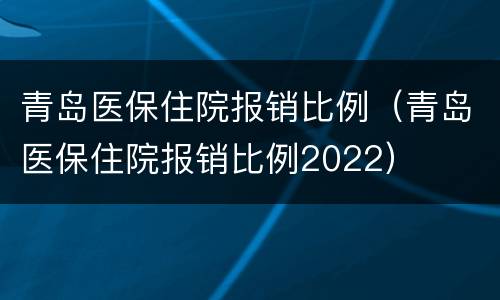 青岛医保住院报销比例（青岛医保住院报销比例2022）