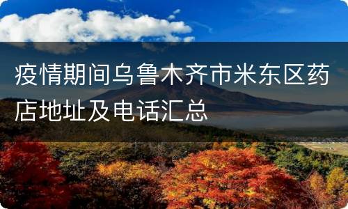 疫情期间乌鲁木齐市米东区药店地址及电话汇总