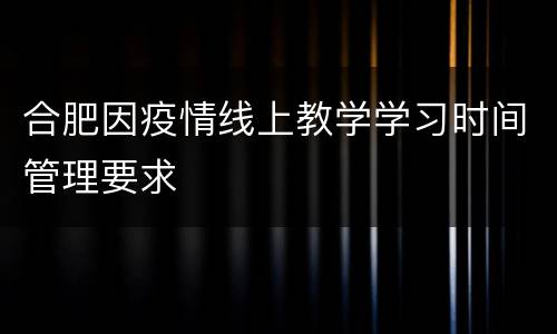 合肥因疫情线上教学学习时间管理要求