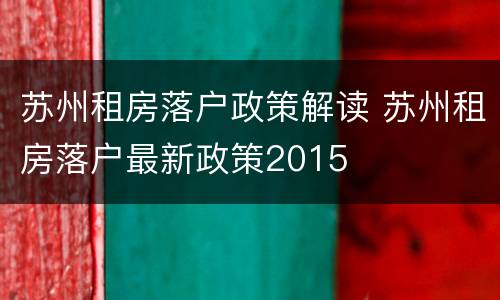 苏州租房落户政策解读 苏州租房落户最新政策2015