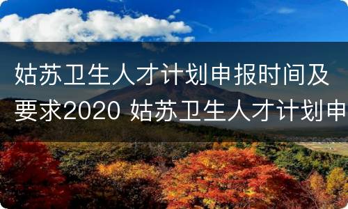 姑苏卫生人才计划申报时间及要求2020 姑苏卫生人才计划申报时间及要求2020年