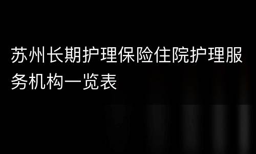 苏州长期护理保险住院护理服务机构一览表