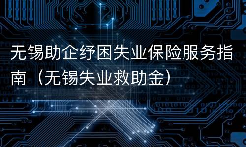 无锡助企纾困失业保险服务指南（无锡失业救助金）
