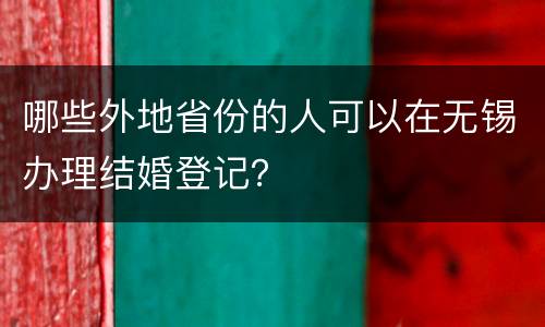 哪些外地省份的人可以在无锡办理结婚登记？