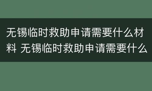 无锡临时救助申请需要什么材料 无锡临时救助申请需要什么材料呢