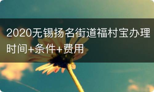 2020无锡扬名街道福村宝办理时间+条件+费用