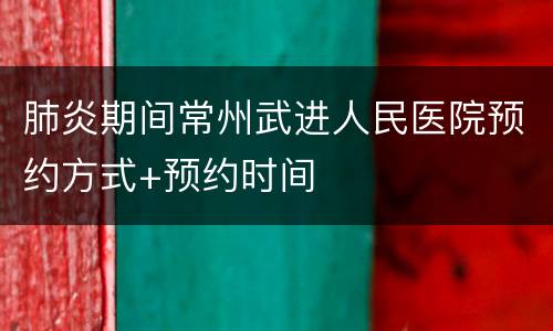 肺炎期间常州武进人民医院预约方式+预约时间