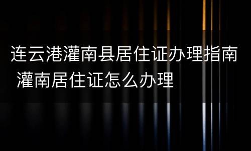 连云港灌南县居住证办理指南 灌南居住证怎么办理