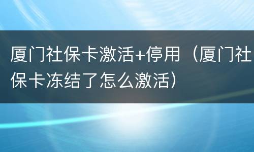 厦门社保卡激活+停用（厦门社保卡冻结了怎么激活）