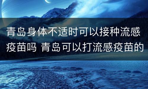 青岛身体不适时可以接种流感疫苗吗 青岛可以打流感疫苗的地方