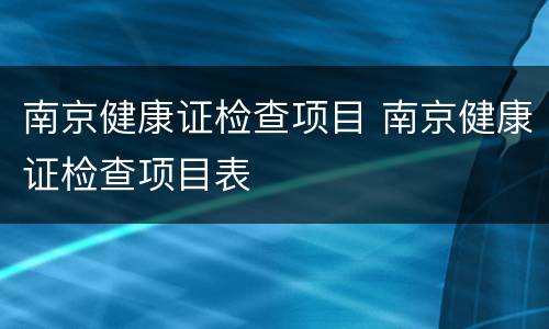 南京健康证检查项目 南京健康证检查项目表