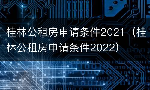 桂林公租房申请条件2021（桂林公租房申请条件2022）