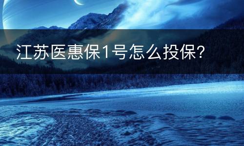  江苏医惠保1号怎么投保？
