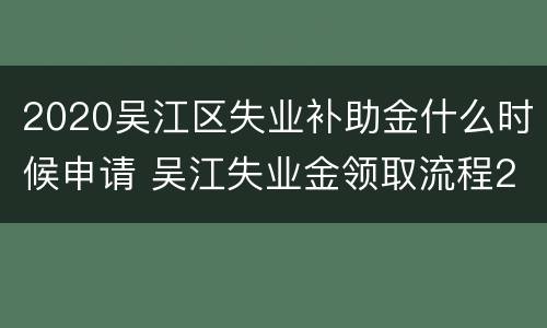 2020吴江区失业补助金什么时候申请 吴江失业金领取流程2020年