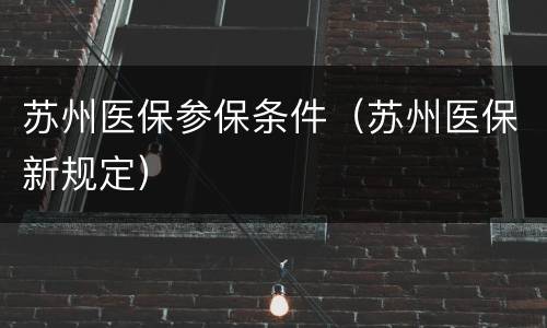苏州医保参保条件（苏州医保新规定）