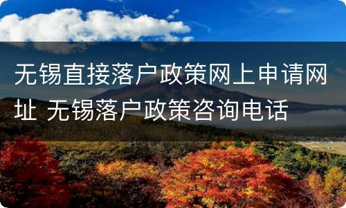 无锡直接落户政策网上申请网址 无锡落户政策咨询电话