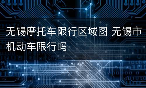 无锡摩托车限行区域图 无锡市机动车限行吗