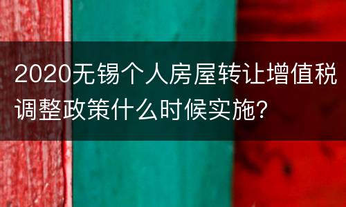 2020无锡个人房屋转让增值税调整政策什么时候实施？