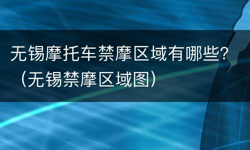 无锡摩托车禁摩区域有哪些？（无锡禁摩区域图）