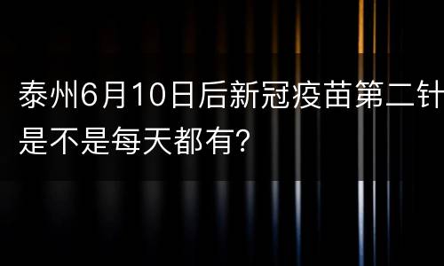 泰州6月10日后新冠疫苗第二针是不是每天都有？