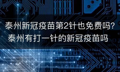 泰州新冠疫苗第2针也免费吗？ 泰州有打一针的新冠疫苗吗
