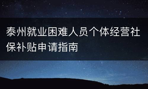 泰州就业困难人员个体经营社保补贴申请指南