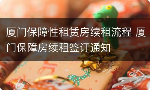 厦门保障性租赁房续租流程 厦门保障房续租签订通知