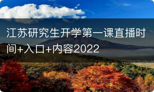 江苏研究生开学第一课直播时间+入口+内容2022