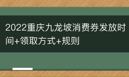 2022重庆九龙坡消费券发放时间+领取方式+规则