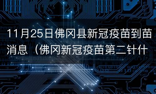 11月25日佛冈县新冠疫苗到苗消息（佛冈新冠疫苗第二针什么时候有号）