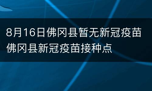 8月16日佛冈县暂无新冠疫苗 佛冈县新冠疫苗接种点