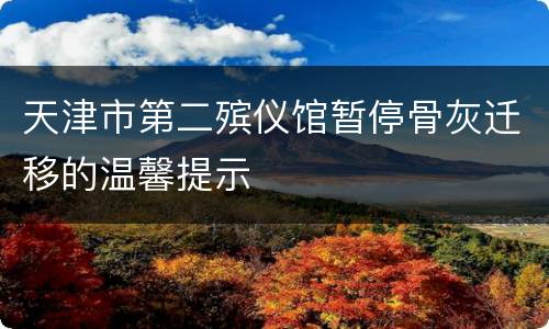 天津市第二殡仪馆暂停骨灰迁移的温馨提示