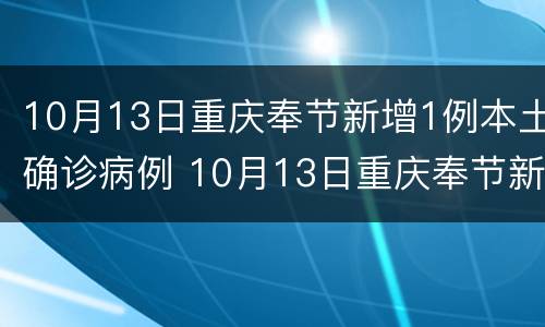 10月13日重庆奉节新增1例本土确诊病例 10月13日重庆奉节新增1例本土确诊病例多少