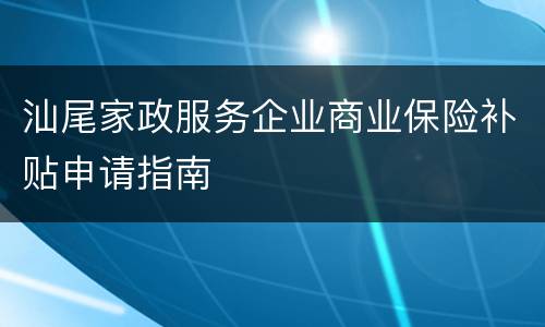 汕尾家政服务企业商业保险补贴申请指南