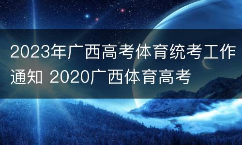 2023年广西高考体育统考工作通知 2020广西体育高考