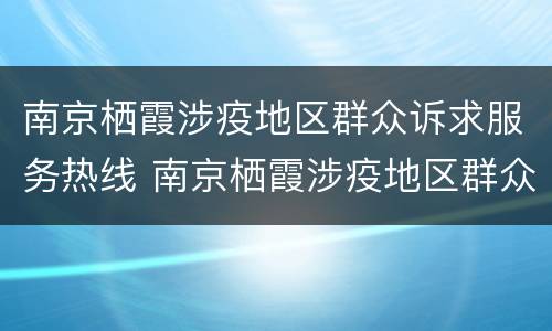 南京栖霞涉疫地区群众诉求服务热线 南京栖霞涉疫地区群众诉求服务热线电话号码