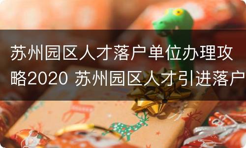 苏州园区人才落户单位办理攻略2020 苏州园区人才引进落户