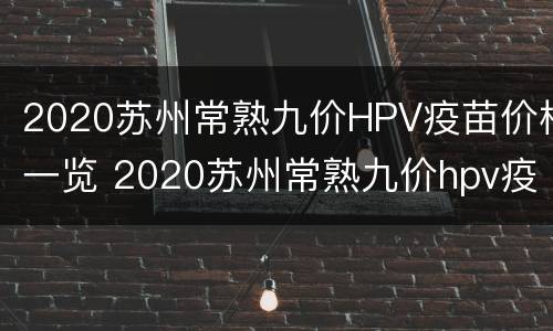 2020苏州常熟九价HPV疫苗价格一览 2020苏州常熟九价hpv疫苗价格一览表
