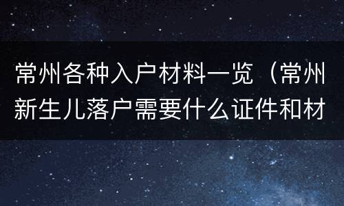常州各种入户材料一览（常州新生儿落户需要什么证件和材料）