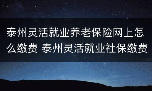 泰州灵活就业养老保险网上怎么缴费 泰州灵活就业社保缴费