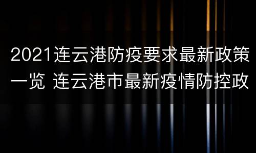 2021连云港防疫要求最新政策一览 连云港市最新疫情防控政策