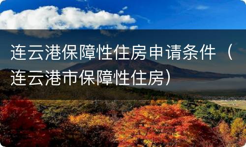 连云港保障性住房申请条件（连云港市保障性住房）