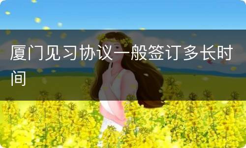 厦门见习协议一般签订多长时间