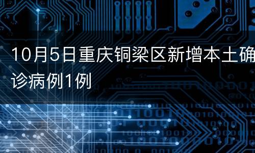 10月5日重庆铜梁区新增本土确诊病例1例